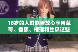 18岁的人群能否放心享用草莓、香蕉、榴莲和丝瓜这些食物