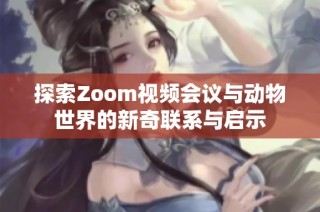 探索Zoom视频会议与动物世界的新奇联系与启示