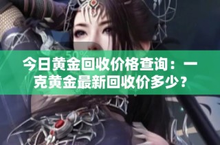 今日黄金回收价格查询：一克黄金最新回收价多少？