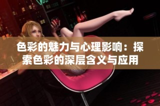色彩的魅力与心理影响：探索色彩的深层含义与应用