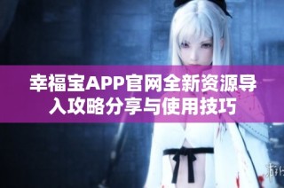 幸福宝APP官网全新资源导入攻略分享与使用技巧