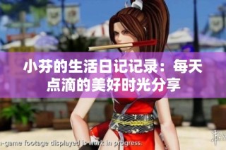 小芬的生活日记记录：每天点滴的美好时光分享