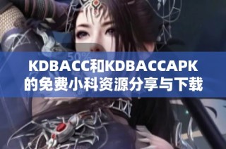KDBACC和KDBACCAPK的免费小科资源分享与下载指南