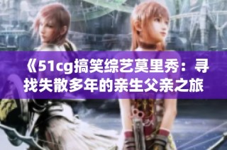 《51cg搞笑综艺莫里秀：寻找失散多年的亲生父亲之旅》