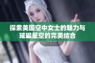 探索美国空中女士的魅力与璀璨星空的完美结合