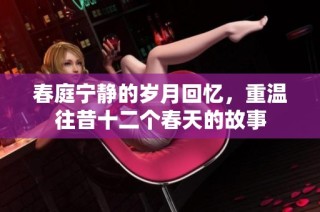 春庭宁静的岁月回忆，重温往昔十二个春天的故事