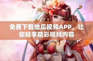 免费下载地瓜视频APP，让你畅享精彩视频内容