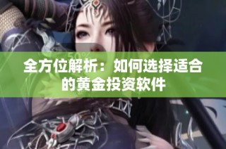 全方位解析：如何选择适合的黄金投资软件