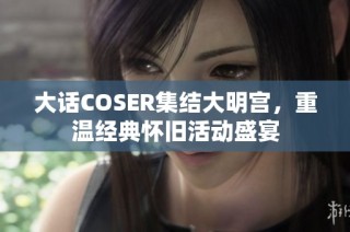 大话COSER集结大明宫，重温经典怀旧活动盛宴