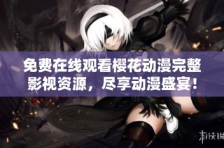 免费在线观看樱花动漫完整影视资源，尽享动漫盛宴！