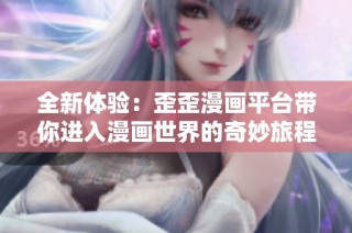 全新体验：歪歪漫画平台带你进入漫画世界的奇妙旅程