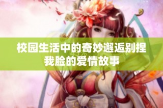 校园生活中的奇妙邂逅别捏我脸的爱情故事