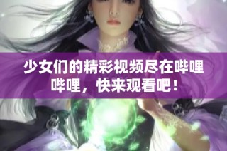 少女们的精彩视频尽在哔哩哔哩,快来观看吧!