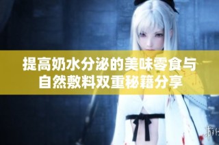 提高奶水分泌的美味零食与自然敷料双重秘籍分享
