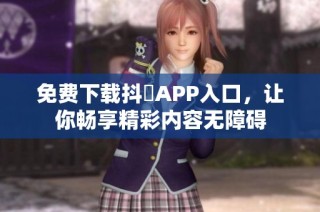 免费下载抖抈APP入口，让你畅享精彩内容无障碍