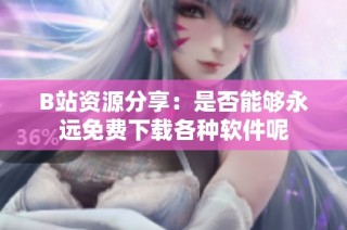 B站资源分享：是否能够永远免费下载各种软件呢