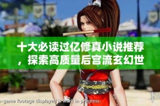 十大必读过亿修真小说推荐,探索高质量后宫流玄幻世界