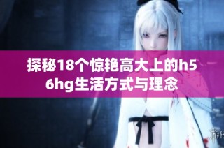 探秘18个惊艳高大上的h56hg生活方式与理念