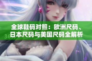 全球鞋码对照：欧洲尺码、日本尺码与美国尺码全解析