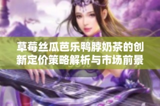 草莓丝瓜芭乐鸭脖奶茶的创新定价策略解析与市场前景