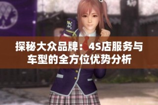 探秘大众品牌：4S店服务与车型的全方位优势分析