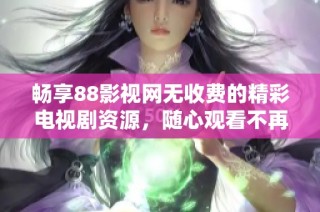 畅享88影视网无收费的精彩电视剧资源，随心观看不再有烦恼