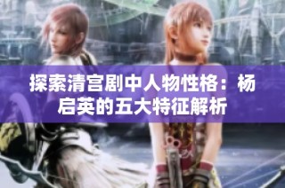 探索清宫剧中人物性格：杨启英的五大特征解析