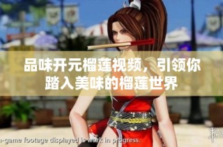 品味开元榴莲视频，引领你踏入美味的榴莲世界