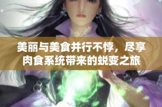 美丽与美食并行不悖，尽享肉食系统带来的蜕变之旅