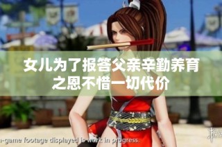 女儿为了报答父亲辛勤养育之恩不惜一切代价