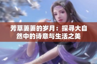 芳草萋萋的岁月:探寻大自然中的诗意与生活之美