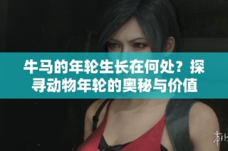 牛马的年轮生长在何处？探寻动物年轮的奥秘与价值
