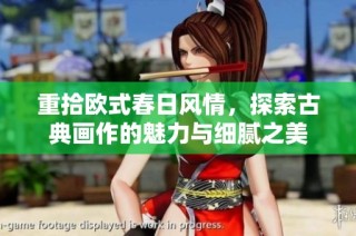 重拾欧式春日风情，探索古典画作的魅力与细腻之美