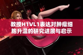 教授H1VL1表达对肿瘤细胞升温的研究进展与启示
