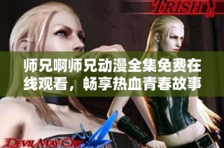 师兄啊师兄动漫全集免费在线观看，畅享热血青春故事