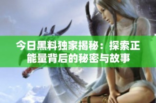 今日黑料独家揭秘：探索正能量背后的秘密与故事