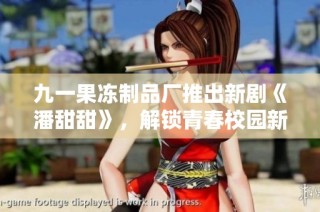 九一果冻制品厂推出新剧《潘甜甜》，解锁青春校园新篇章