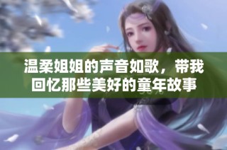 温柔姐姐的声音如歌，带我回忆那些美好的童年故事