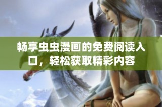 畅享虫虫漫画的免费阅读入口，轻松获取精彩内容