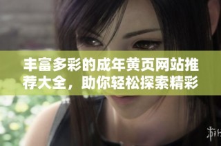 丰富多彩的成年黄页网站推荐大全，助你轻松探索精彩内容