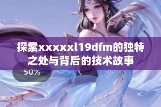 探索xxxxxl19dfm的独特之处与背后的技术故事