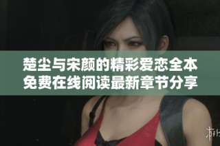 楚尘与宋颜的精彩爱恋全本免费在线阅读最新章节分享