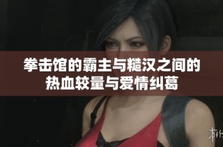 拳击馆的霸主与糙汉之间的热血较量与爱情纠葛