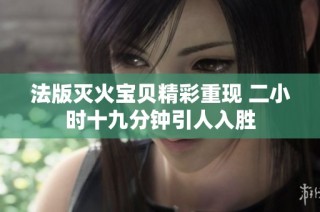 法版灭火宝贝精彩重现 二小时十九分钟引人入胜