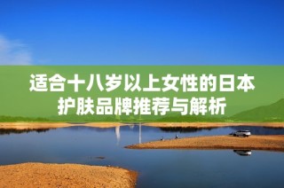 适合十八岁以上女性的日本护肤品牌推荐与解析