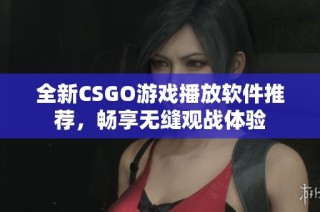 全新CSGO游戏播放软件推荐，畅享无缝观战体验