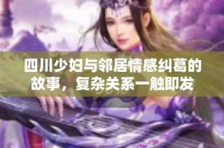 四川少妇与邻居情感纠葛的故事，复杂关系一触即发