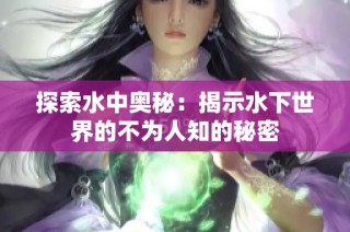探索水中奥秘：揭示水下世界的不为人知的秘密