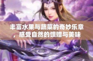 丰富水果与蔬菜的奇妙乐章,感受自然的馈赠与美味