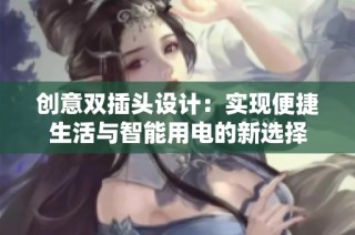 创意双插头设计:实现便捷生活与智能用电的新选择